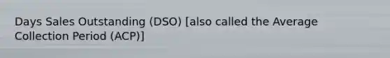 Days Sales Outstanding (DSO) [also called the Average Collection Period (ACP)]