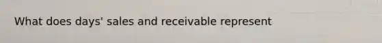 What does days' sales and receivable represent