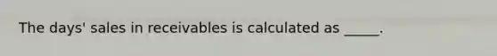 The days' sales in receivables is calculated as _____.