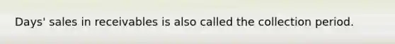 Days' sales in receivables is also called the collection period.