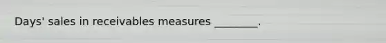 Days' sales in receivables measures​ ________.