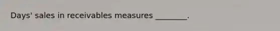 ​Days' sales in receivables measures​ ________.