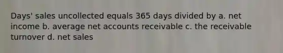 Days' sales uncollected equals 365 days divided by a. net income b. average net accounts receivable c. the receivable turnover d. net sales