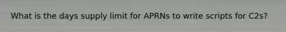 What is the days supply limit for APRNs to write scripts for C2s?