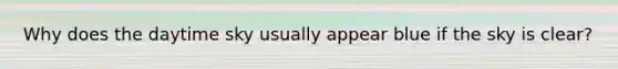 Why does the daytime sky usually appear blue if the sky is clear?