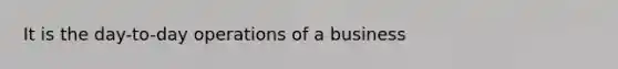 It is the day-to-day operations of a business