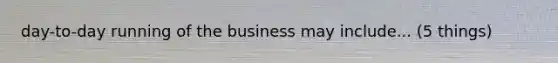 day-to-day running of the business may include... (5 things)