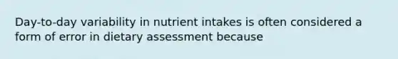 Day-to-day variability in nutrient intakes is often considered a form of error in dietary assessment because