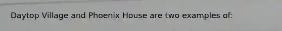 Daytop Village and Phoenix House are two examples of: