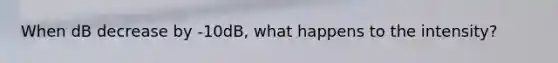 When dB decrease by -10dB, what happens to the intensity?