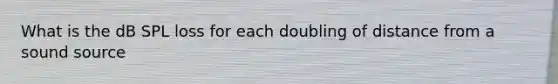 What is the dB SPL loss for each doubling of distance from a sound source