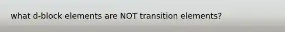 what d-block elements are NOT transition elements?