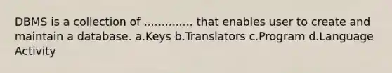 DBMS is a collection of .............. that enables user to create and maintain a database. a.Keys b.Translators c.Program d.Language Activity