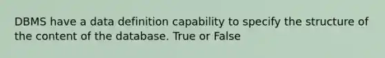 DBMS have a data definition capability to specify the structure of the content of the database. True or False