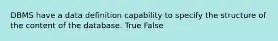 DBMS have a data definition capability to specify the structure of the content of the database. True False