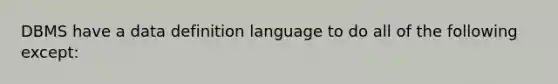 DBMS have a data definition language to do all of the following except: