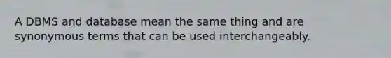 A DBMS and database mean the same thing and are synonymous terms that can be used interchangeably.