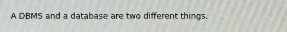 A DBMS and a database are two different things.