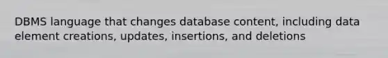 DBMS language that changes database content, including data element creations, updates, insertions, and deletions