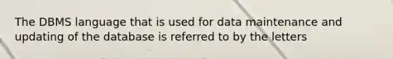 The DBMS language that is used for data maintenance and updating of the database is referred to by the letters