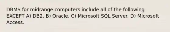 DBMS for midrange computers include all of the following EXCEPT A) DB2. B) Oracle. C) Microsoft SQL Server. D) Microsoft Access.