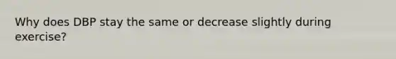 Why does DBP stay the same or decrease slightly during exercise?