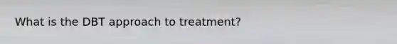 What is the DBT approach to treatment?