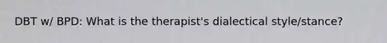 DBT w/ BPD: What is the therapist's dialectical style/stance?