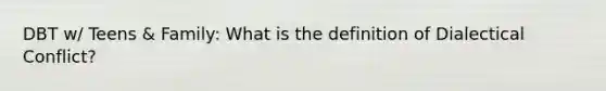 DBT w/ Teens & Family: What is the definition of Dialectical Conflict?
