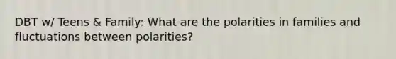 DBT w/ Teens & Family: What are the polarities in families and fluctuations between polarities?