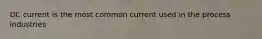 DC current is the most common current used in the process industries