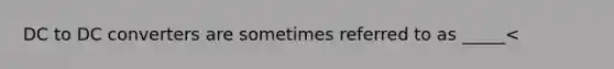 DC to DC converters are sometimes referred to as _____<