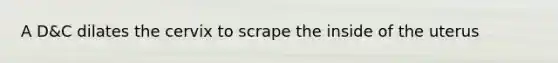 A D&C dilates the cervix to scrape the inside of the uterus
