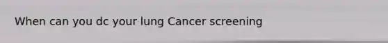 When can you dc your lung Cancer screening