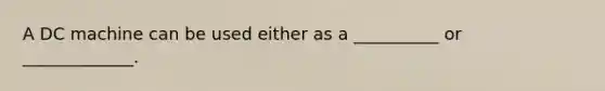 A DC machine can be used either as a __________ or _____________.