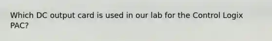 Which DC output card is used in our lab for the Control Logix PAC?