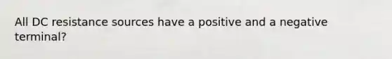 All DC resistance sources have a positive and a negative terminal?