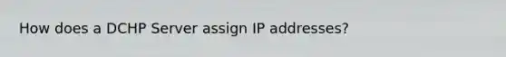 How does a DCHP Server assign IP addresses?