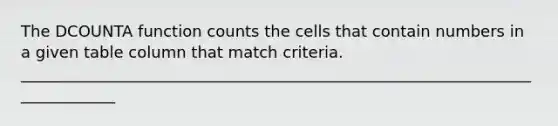 The DCOUNTA function counts the cells that contain numbers in a given table column that match criteria. _____________________________________________________________________________