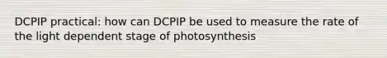 DCPIP practical: how can DCPIP be used to measure the rate of the light dependent stage of photosynthesis