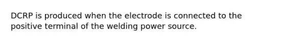 DCRP is produced when the electrode is connected to the positive terminal of the welding power source.