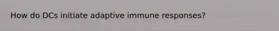 How do DCs initiate adaptive immune responses?