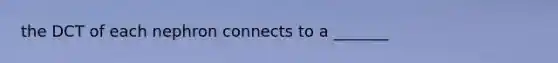 the DCT of each nephron connects to a _______