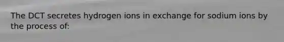 The DCT secretes hydrogen ions in exchange for sodium ions by the process of: