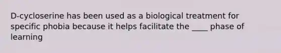 D-cycloserine has been used as a biological treatment for specific phobia because it helps facilitate the ____ phase of learning