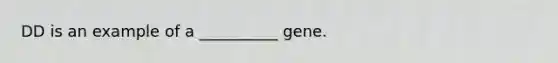 DD is an example of a __________ gene.