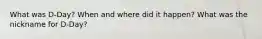 What was D-Day? When and where did it happen? What was the nickname for D-Day?