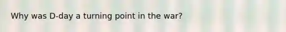 Why was D-day a turning point in the war?