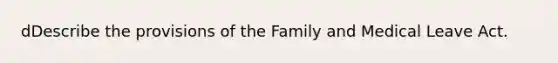 dDescribe the provisions of the Family and Medical Leave Act.