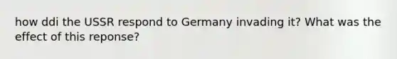 how ddi the USSR respond to Germany invading it? What was the effect of this reponse?